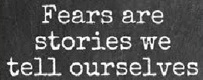 Fears are stories we tell ourselves